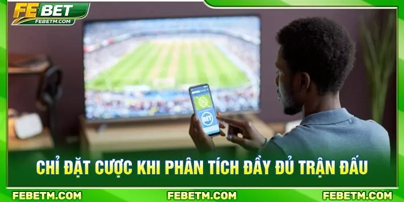 Chỉ đặt cược khi phân tích đầy đủ trận đấu