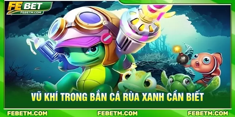 Vũ khí trong bắn cá rùa xanh cần biết
