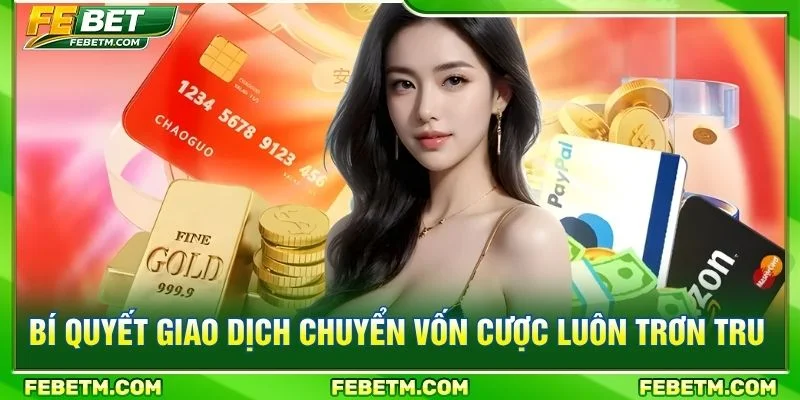 Bí quyết giao dịch chuyển vốn cược luôn trơn tru