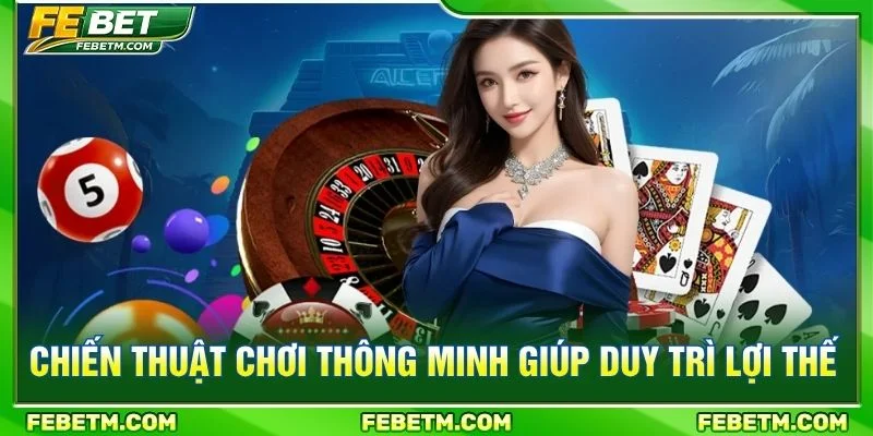 Chiến thuật chơi thông minh giúp duy trì lợi thế