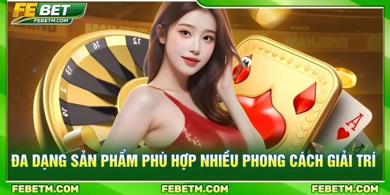 Đa dạng sản phẩm phù hợp nhiều phong cách giải trí
