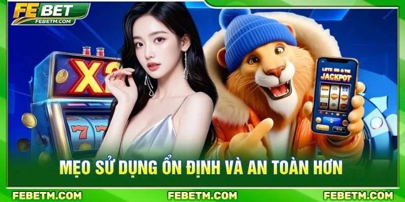 Mẹo sử dụng ổn định và an toàn hơn